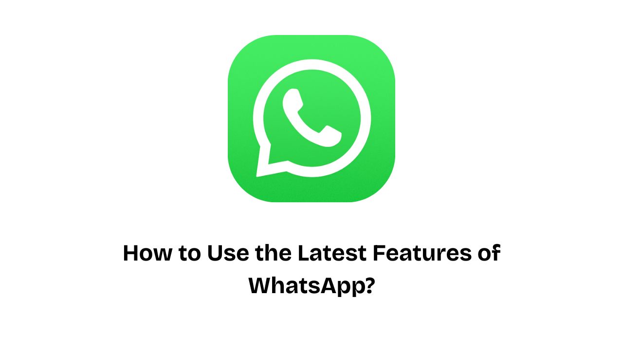 How to Use the Latest Features of WhatsApp?